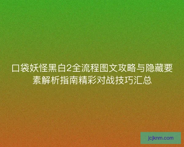 口袋妖怪黑白2全流程图文攻略与隐藏要素解析指南精彩对战技巧汇总 口袋妖怪黑白2全流程图文攻略与隐藏要素解析指南精彩对战技巧汇总